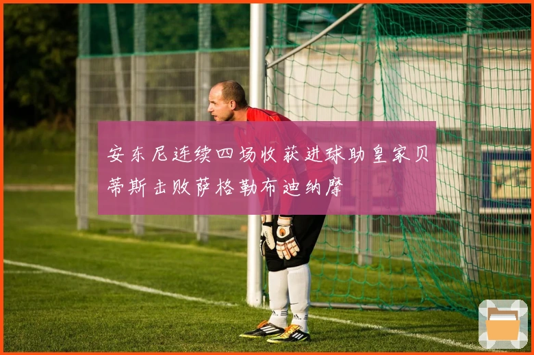 安东尼连续四场收获进球助皇家贝蒂斯击败萨格勒布迪纳摩