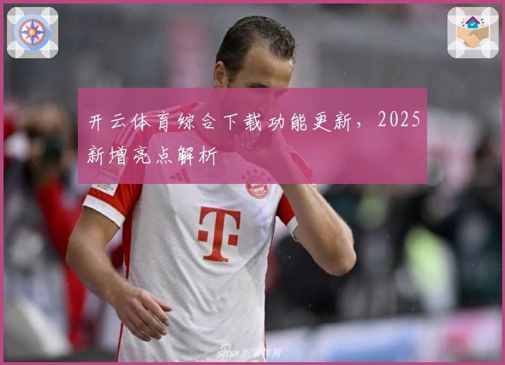 开云体育综合下载功能更新,2025新增亮点解析