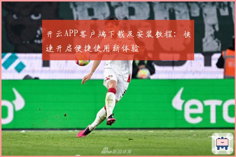 开云APP客户端下载及安装教程：快速开启便捷使用新体验