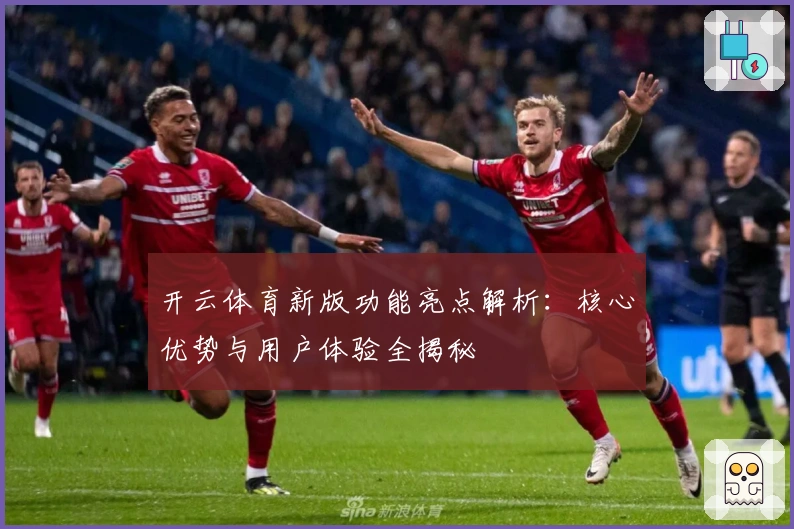 开云体育新版功能亮点解析：核心优势与用户体验全揭秘