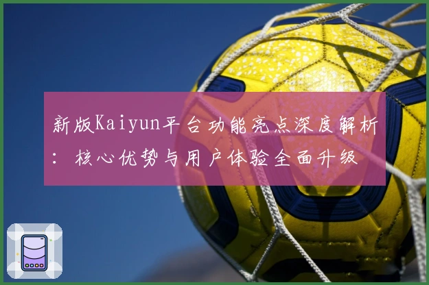 新版Kaiyun平台功能亮点深度解析：核心优势与用户体验全面升级
