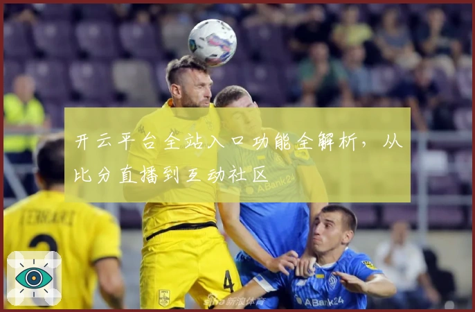 开云平台全站入口功能全解析，从比分直播到互动社区