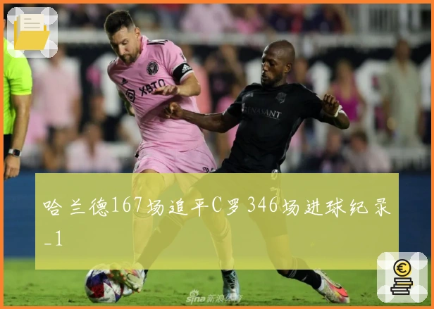 哈兰德167场追平C罗346场进球纪录_1