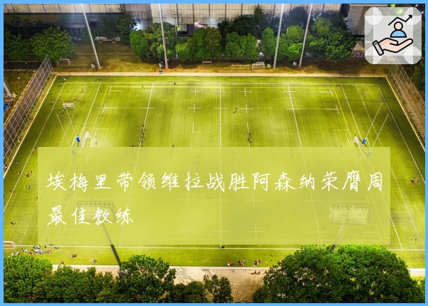 埃梅里带领维拉战胜阿森纳荣膺周最佳教练