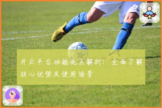 开云平台功能亮点解析：全面了解核心优势及使用场景