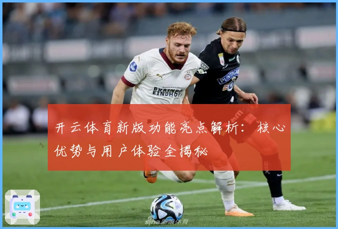 开云体育新版功能亮点解析：核心优势与用户体验全揭秘