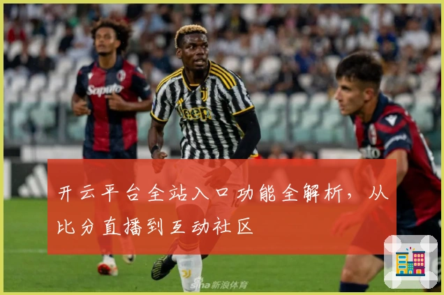开云平台全站入口功能全解析，从比分直播到互动社区