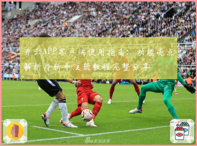 开云APP客户端使用指南:功能亮点解析与新手注册教程完整分享