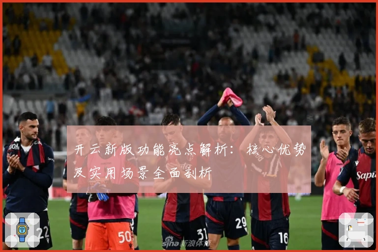 开云新版功能亮点解析：核心优势及实用场景全面剖析