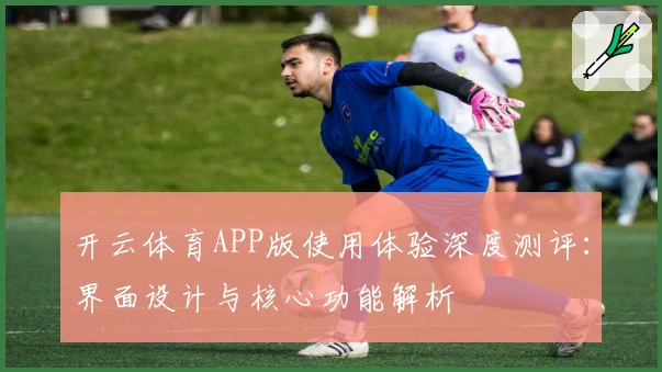 开云体育APP版使用体验深度测评：界面设计与核心功能解析