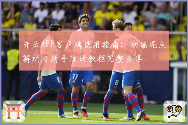 开云APP客户端使用指南：功能亮点解析与新手注册教程完整分享