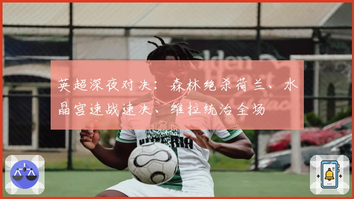 英超深夜对决：森林绝杀荷兰、水晶宫速战速决、维拉统治全场