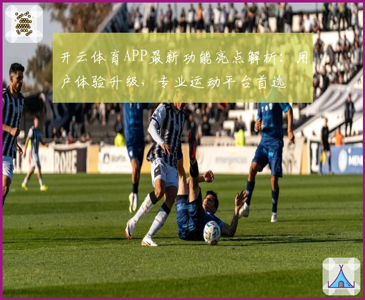 开云体育APP最新功能亮点解析：用户体验升级，专业运动平台首选