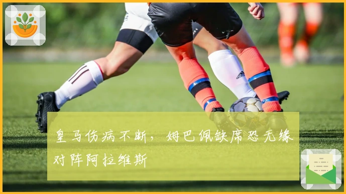 皇马伤病不断，姆巴佩缺席恐无缘对阵阿拉维斯